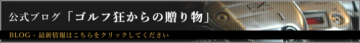 公式ブログ「ゴルフ狂からの贈り物」はこちら